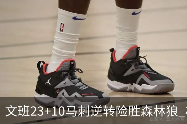 文班23+10马刺逆转险胜森林狼 雄鹿大胜鹈鹕