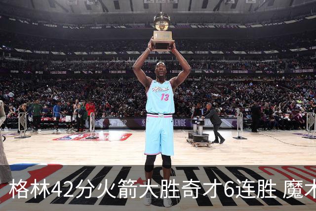 格林42分火箭大胜奇才6连胜 魔术克黄蜂4连胜