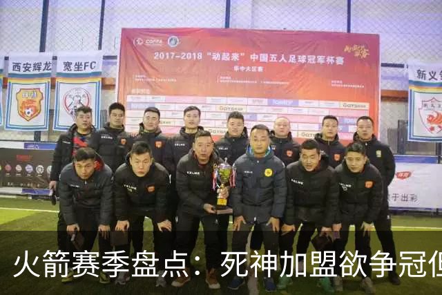 火箭赛季盘点：死神加盟欲争冠但遭首轮游 范乔丹报销控卫成死穴